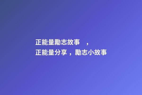 正能量勵志故事，正能量分享，勵志小故事